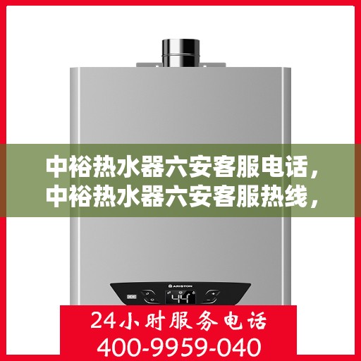 中裕热水器六安客服电话，中裕热水器六安客服热线，专业解答，贴心服务