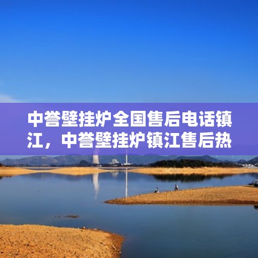 中誉壁挂炉全国售后电话镇江，中誉壁挂炉镇江售后热线，专业维修服务及电话全攻略
