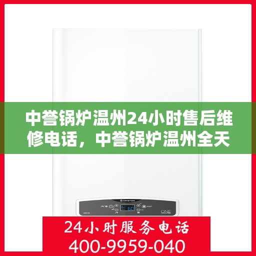 中誉锅炉温州24小时售后维修电话，中誉锅炉温州全天候售后维修服务热线