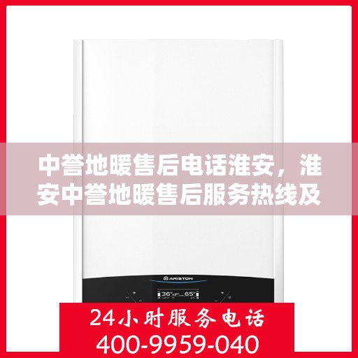 中誉地暖售后电话淮安，淮安中誉地暖售后服务热线及电话详解