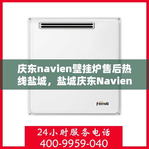 庆东navien壁挂炉售后热线盐城，盐城庆东Navien壁挂炉售后热线及服务一览