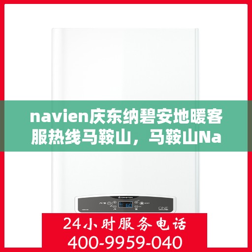navien庆东纳碧安地暖客服热线马鞍山，马鞍山Navien庆东纳碧安地暖客服热线专业服务与支持
