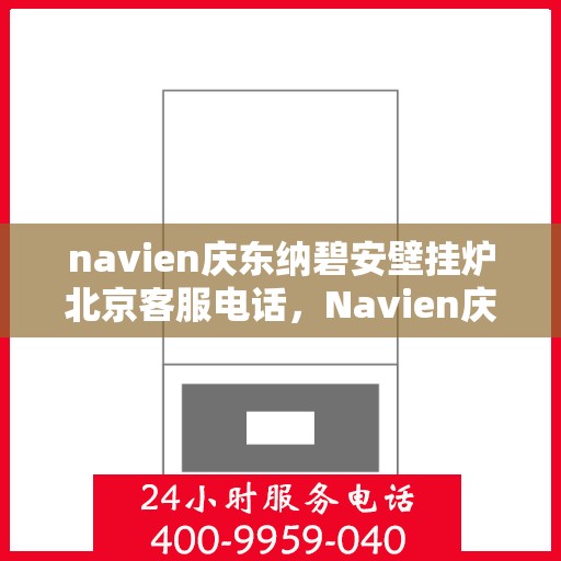 navien庆东纳碧安壁挂炉北京客服电话，Navien庆东纳碧安壁挂炉北京客服热线及咨询电话号码