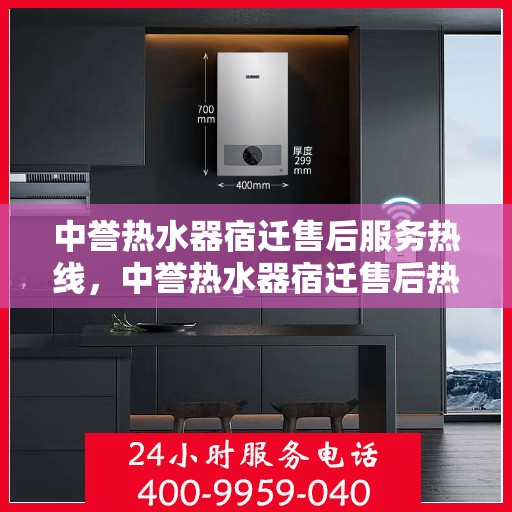 中誉热水器宿迁售后服务热线，中誉热水器宿迁售后热线，专业服务，温暖您的生活