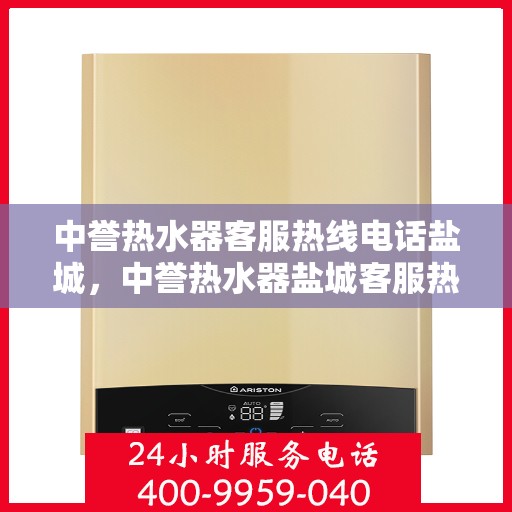 中誉热水器客服热线电话盐城，中誉热水器盐城客服热线电话全解析