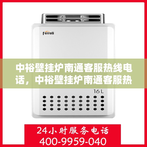 中裕壁挂炉南通客服热线电话，中裕壁挂炉南通客服热线详解，专业团队为您解答疑问