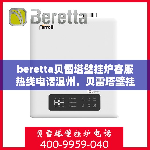 beretta贝雷塔壁挂炉客服热线电话温州，贝雷塔壁挂炉温州客服热线电话及售后支持指南