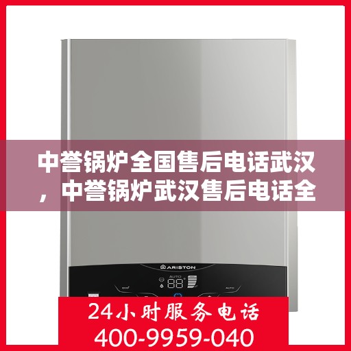 中誉锅炉全国售后电话武汉，中誉锅炉武汉售后电话全攻略，一站式全国售后服务热线