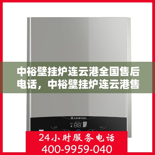 中裕壁挂炉连云港全国售后电话，中裕壁挂炉连云港售后服务热线及全国售后电话汇总