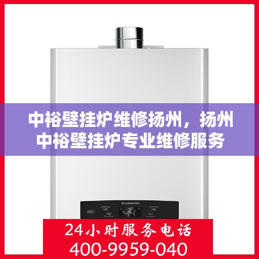 中裕壁挂炉维修扬州，扬州中裕壁挂炉专业维修服务