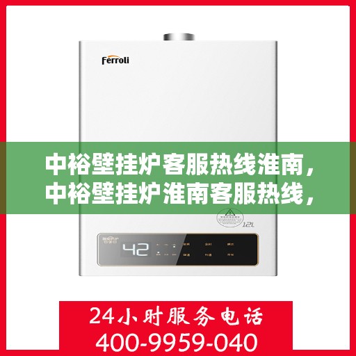 中裕壁挂炉客服热线淮南，中裕壁挂炉淮南客服热线，专业解答，温暖您的生活