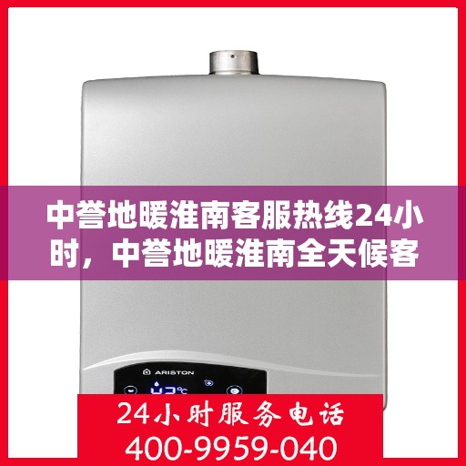 中誉地暖淮南客服热线24小时，中誉地暖淮南全天候客服热线，温暖连接每一刻