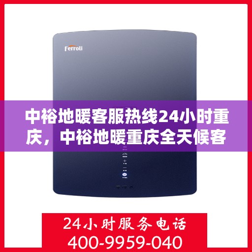 中裕地暖客服热线24小时重庆，中裕地暖重庆全天候客服热线，温暖服务不打烊