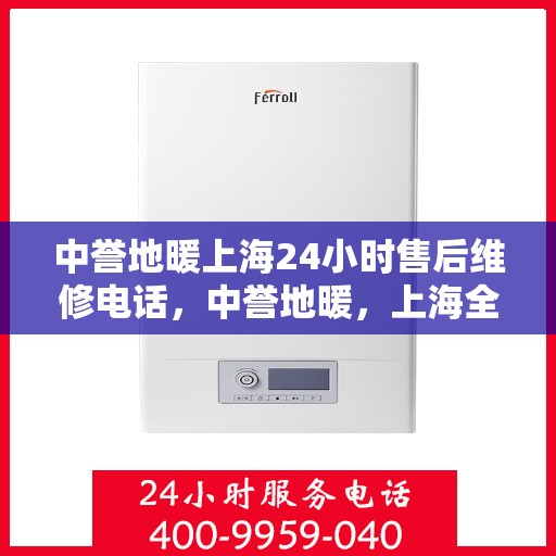 中誉地暖上海24小时售后维修电话，中誉地暖，上海全天候24小时售后维修热线