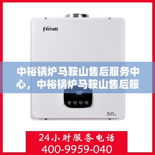 中裕锅炉马鞍山售后服务中心，中裕锅炉马鞍山售后服务中心，专业维修与优质服务并行