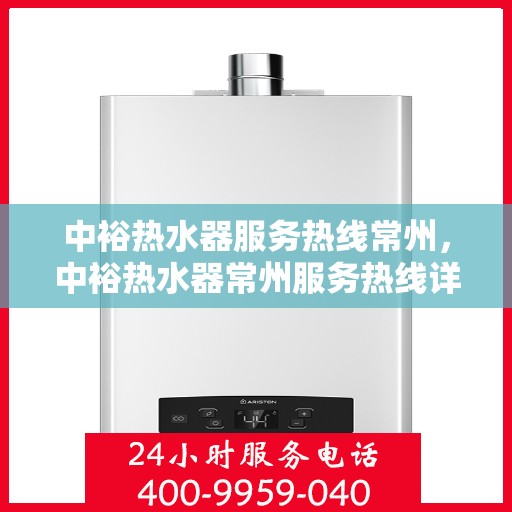 中裕热水器服务热线常州，中裕热水器常州服务热线详解，专业维修与保养一站式解决方案