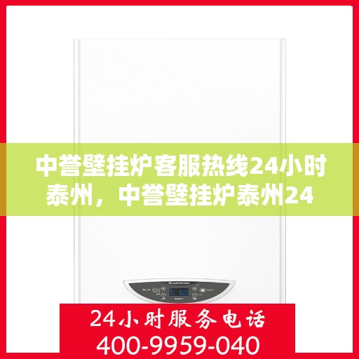 中誉壁挂炉客服热线24小时泰州，中誉壁挂炉泰州24小时客服热线全面服务