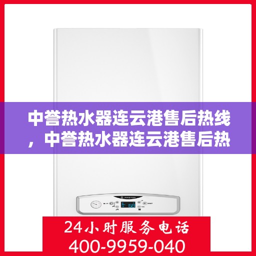 中誉热水器连云港售后热线，中誉热水器连云港售后热线，专业维修与咨询一站式服务