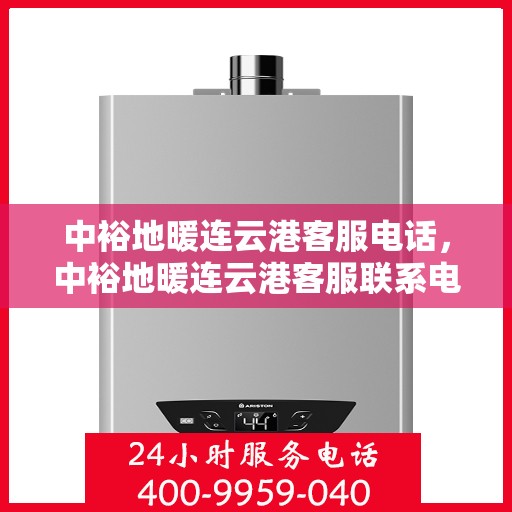 中裕地暖连云港客服电话，中裕地暖连云港客服联系电话及售后服务支持