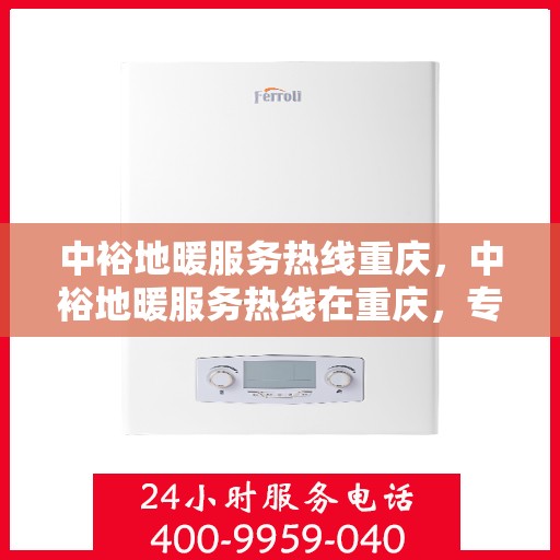 中裕地暖服务热线重庆，中裕地暖服务热线在重庆，专业温暖您的生活