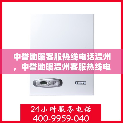 中誉地暖客服热线电话温州，中誉地暖温州客服热线电话，专业解答，温暖您的生活