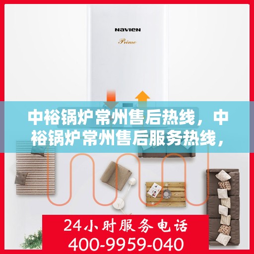 中裕锅炉常州售后热线，中裕锅炉常州售后服务热线，专业解决您的锅炉问题之道