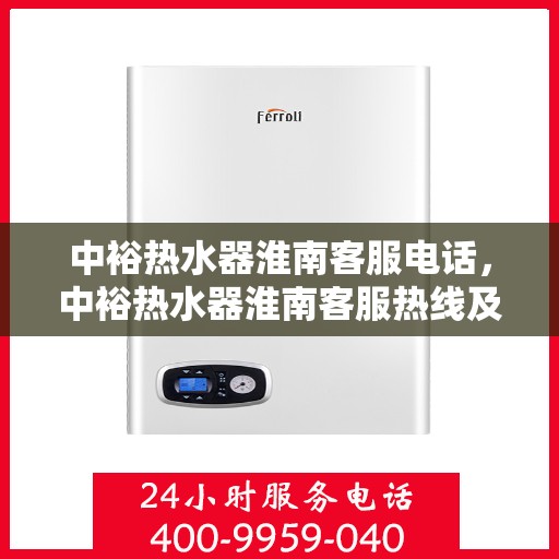 中裕热水器淮南客服电话，中裕热水器淮南客服热线及咨询服务中心联系方式
