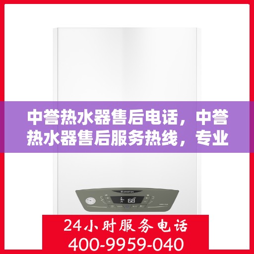 中誉热水器售后电话，中誉热水器售后服务热线，专业解决您的热水器问题