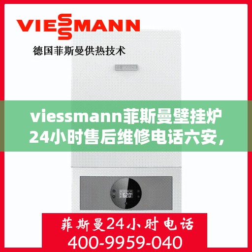 viessmann菲斯曼壁挂炉24小时售后维修电话六安，Viessmann菲斯曼壁挂炉六安售后维修热线全天候服务，专业快速解决故障