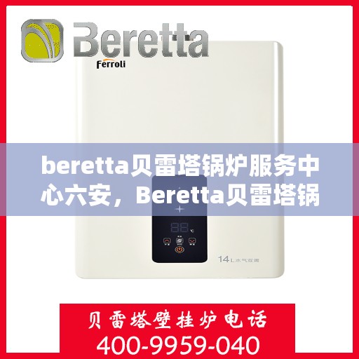 beretta贝雷塔锅炉服务中心六安，Beretta贝雷塔锅炉六安专业服务中心
