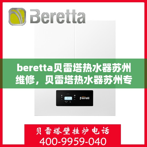 beretta贝雷塔热水器苏州维修，贝雷塔热水器苏州专业维修服务