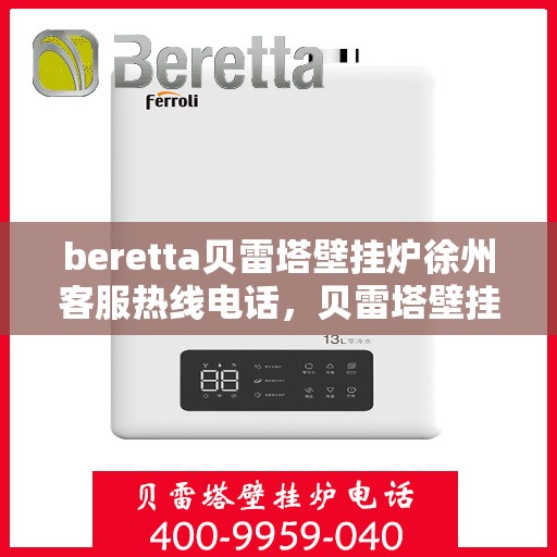 beretta贝雷塔壁挂炉徐州客服热线电话，贝雷塔壁挂炉徐州客服热线电话及售后服务指南