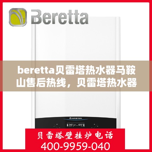 beretta贝雷塔热水器马鞍山售后热线，贝雷塔热水器马鞍山售后热线，专业维修与热线服务指南