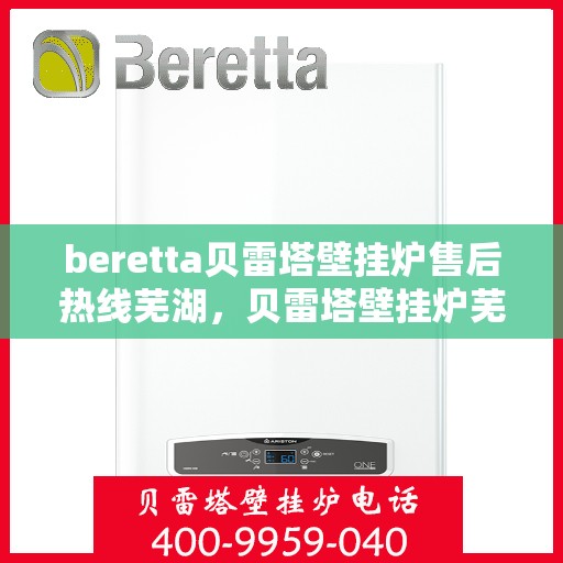 beretta贝雷塔壁挂炉售后热线芜湖，贝雷塔壁挂炉芜湖售后热线及维修服务指南
