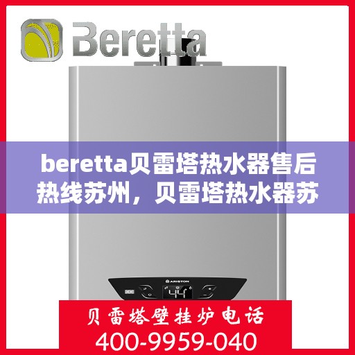 beretta贝雷塔热水器售后热线苏州，贝雷塔热水器苏州售后热线全攻略