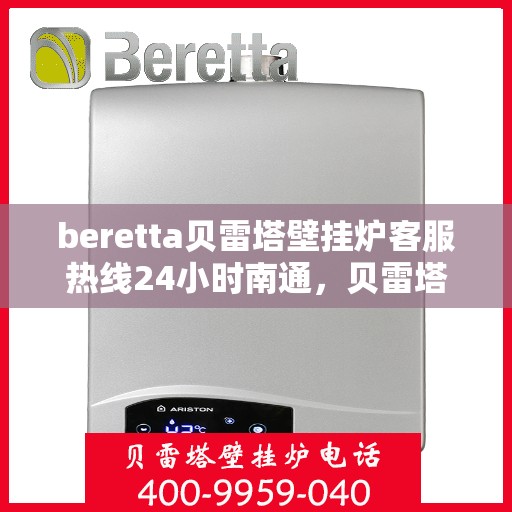 beretta贝雷塔壁挂炉客服热线24小时南通，贝雷塔壁挂炉南通客服热线全天候服务，专业解答您的每一个疑问